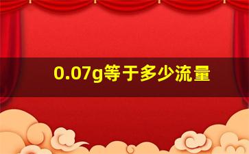 0.07g等于多少流量