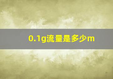 0.1g流量是多少m