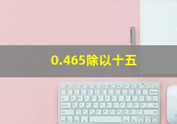 0.465除以十五