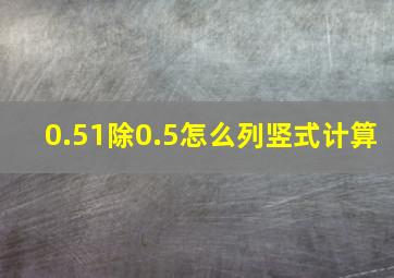 0.51除0.5怎么列竖式计算