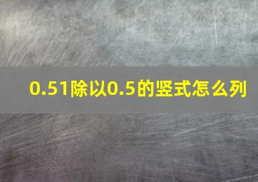 0.51除以0.5的竖式怎么列