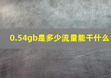 0.54gb是多少流量能干什么