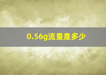 0.56g流量是多少