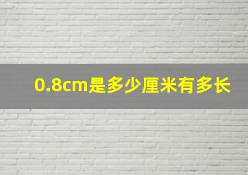 0.8cm是多少厘米有多长