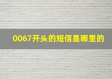 0067开头的短信是哪里的