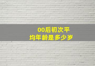 00后初次平均年龄是多少岁