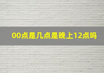 00点是几点是晚上12点吗