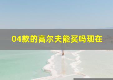 04款的高尔夫能买吗现在