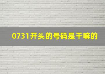 0731开头的号码是干嘛的