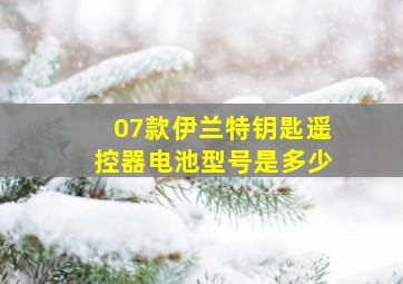 07款伊兰特钥匙遥控器电池型号是多少