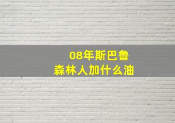 08年斯巴鲁森林人加什么油