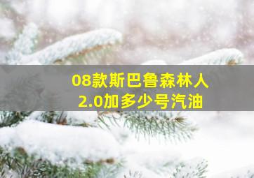 08款斯巴鲁森林人2.0加多少号汽油