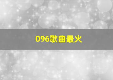 096歌曲最火