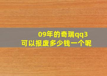 09年的奇瑞qq3可以报废多少钱一个呢