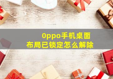 0ppo手机桌面布局已锁定怎么解除