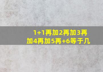 1+1再加2再加3再加4再加5再+6等于几