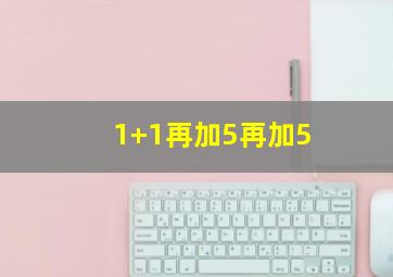 1+1再加5再加5