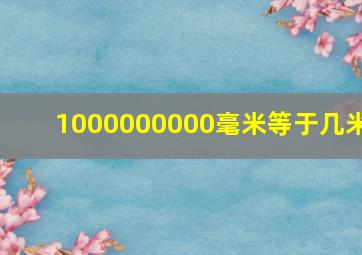 1000000000毫米等于几米