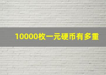 10000枚一元硬币有多重