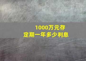 1000万元存定期一年多少利息