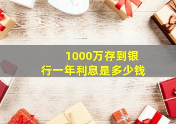 1000万存到银行一年利息是多少钱