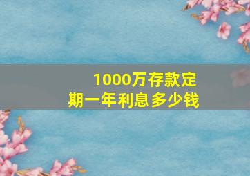 1000万存款定期一年利息多少钱