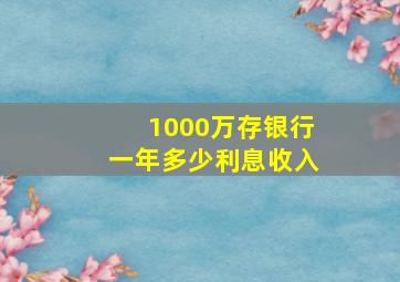 1000万存银行一年多少利息收入