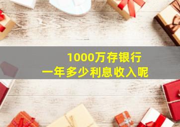 1000万存银行一年多少利息收入呢