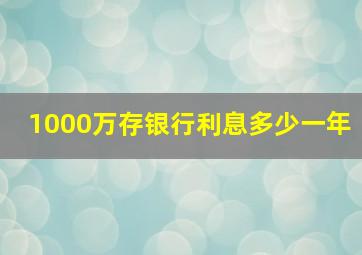 1000万存银行利息多少一年