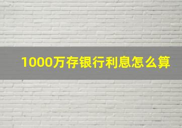 1000万存银行利息怎么算