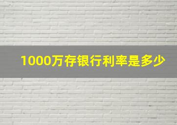 1000万存银行利率是多少