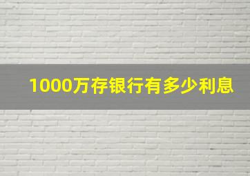 1000万存银行有多少利息