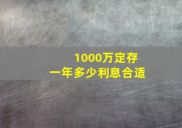 1000万定存一年多少利息合适