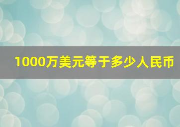 1000万美元等于多少人民币