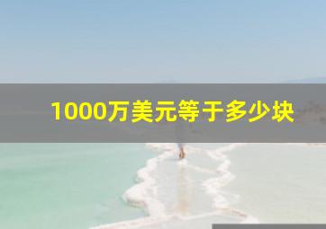 1000万美元等于多少块