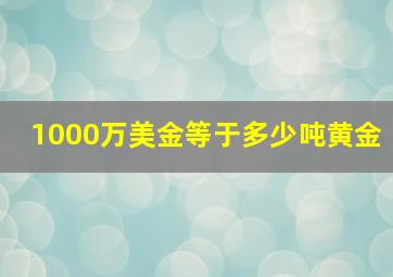 1000万美金等于多少吨黄金