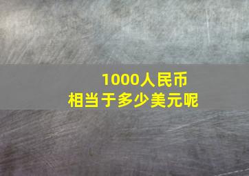 1000人民币相当于多少美元呢