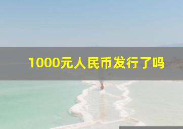 1000元人民币发行了吗