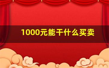 1000元能干什么买卖