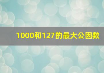 1000和127的最大公因数