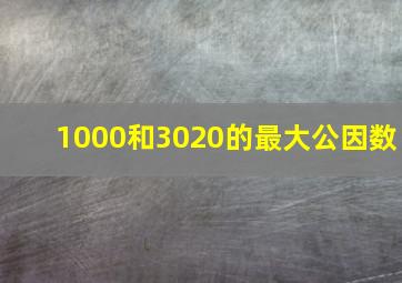 1000和3020的最大公因数