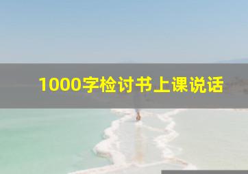 1000字检讨书上课说话