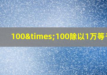 100×100除以1万等于几