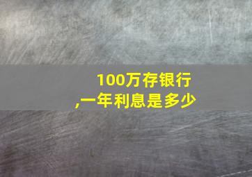 100万存银行,一年利息是多少