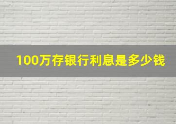 100万存银行利息是多少钱