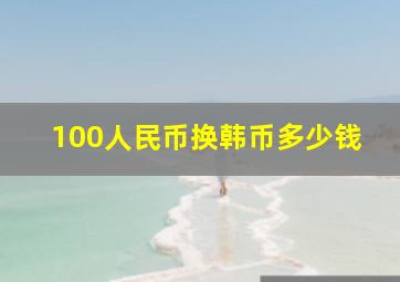 100人民币换韩币多少钱