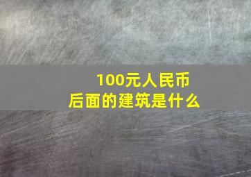 100元人民币后面的建筑是什么