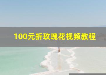 100元折玫瑰花视频教程