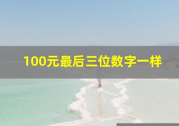 100元最后三位数字一样