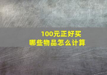 100元正好买哪些物品怎么计算